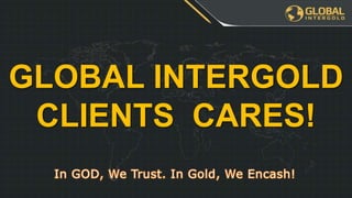 GLOBAL INTERGOLD
CLIENTS CARES!
 