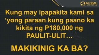 Kung may ipapakita kami sa
‘yong paraan kung paano ka
kikita ng P180,000 ng
PAULIT-ULIT…
MAKIKINIG KA BA?
 