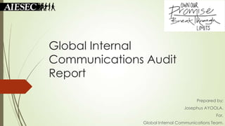 Global Internal
Communications Audit
Report
Prepared by;

Josephus AYOOLA.
For,
Global Internal Communications Team.

 