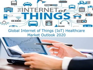Global Internet of Things (IoT) Healthcare
Market Outlook 2020
 