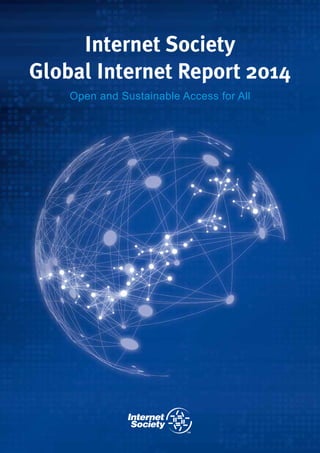 Global Internet Report 2014
Internet Society
Open and Sustainable Access for All
 
