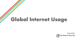 Global Internet Usage
By Rakesh Chavda
Presentation
 