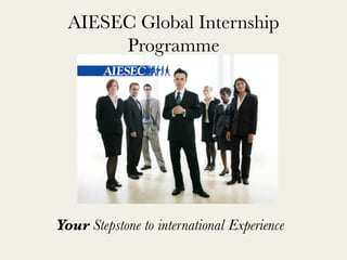 AIESEC Global Internship
       Programme




Your Stepstone to international Experience
 