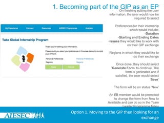 1. Becoming part of the GIP as an EPOn clicking the menu, the user will be prompted to ensure that their Personal Information, Academic Information, Professional Information, Backgrounds, Skills and Languages are up to date. The user can make this update by clicking on any specific link. This will redirect them to the edit menu and once saved they will be returned back to My Programs menu, they will also need to select which committee they would like their form to be under. The options they have will depend on the specific committees where they have had an experience in the past. They then click ‘Apply’ to continue the process or ‘Cancel’ to end itOption 1. Moving to the GIP then looking for an exchange
