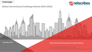 Prepared by Netscribes (Research on Global Markets)
Proprietary and Confidential, Copyright © 2017, Netscribes, Inc. All Rights Reserved
The content of this document is confidential and meant for the review of the recipient.
Disclaimer: The names or logos of other companies and products mentioned herein are the trademarks of their respective owners
Global Interventional Cardiology Market (2014-2022)
December, 2017
Sample pages
 