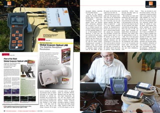 tenuated before reaching        DC power via the thick coax       everything     comes    down           Then, we decided to test
                                                                                                                                                           the FibreIRS ODU32.             cable from the ODU 32.            through the fiber optic ca-         the whole system. First, we
                                                                                                                                                             Except for the satellite         But the picture is not com-    bles to FibreMDU.                   measured a classical system
                                                                                                                                                           signal, the FibreIRS ODU32      plete yet. Two optical chan-         We started our tests with        with a very good low noise
                                                                                                                                                           accepts also a signal from      nels have to be distributed       measuring the optical split-        LNB installed on a 90 cm
                                                                                                                                                           DTT/DAB/FM         antennas.    among a number of end us-         ters. Spli2-OFpro specifica-        offset dish to have a refer-
                                                                                                                                                           Preferably, the latter one      ers. To do that, you can use      tion promises not more than         ence for the optical system.
                                                                                                                                                           should come not directly        optical splitters like Spit2-     4 dB attenuation of the sig-        Our reference system had
                                                                                                                                                           from terrestrial antennas       OFpro or Split4-OF – 2 way        nal (from the input to any of       about 20 meters of coax-
                                                                                                                                                           but through a DTT proces-       or 4 way optical splitters        its two outputs). We meas-          ial cable. The problem was
                                                                                                                                                           sor of Global Invacom de-       offered by GlobalInvacom.         ured that the actual attenu-        which satellite we should
                                                                                                                                                           scribed in the previous issue   At the very end of such sys-      ation was only 3.5 dB. The          use? A very strong one in
                                                                                                                                                           of TELE-satellite (Pages 16-    tem, a device called FibreM-      same story repeated for             our location - like ASTRA
                                                                                                                                                           21 in TELE-satellite 06-07-     DU should be connected.           Split4-OFpro. Its actual per-       19.2° East or HOTBIRD 13°
                                                                                                                                                           08/2012). In this way, we       The FibreMDU converts the         formance was better than            East or rather a weaker one
                                                                                             ■ Checking the optical signal                                 can achieve the best possi-     optical signal back to the        its specifications (6 dB vs.        like TURKSAT 42° East. We
                                                                                             at one of the fibre optic to
                                                                                             coax converters                                               ble performance. FibreIRS       RF domain. It has four out-       7 dB). This is the way good         decided to make it hard for
                                                                                                                                                           ODU32 has two optical out-      puts. So, up to four regular      manufacturers specify their         GlobalInvacom and chose
                                                                                                                                                           puts as well as a connector     satellite receivers can be        products. Once they prom-           TURKSAT. Some of its tran-
                                                                                                                                                           for 20V DC power supply.        connected to it and each of       ise something, they deliver         sponders are actually below
                                                                                                                                                           GlobalInvacom provides a        them will be able to receive      it! It is not a universal rule      the reception threshold of
                                                                                                                                                           suitable plug type power        any channel from the satel-       these days unfortunately.           most contemporary receiv-
                                                                                                                                                           supply unit. You do not need    lite the dish is directed to.     We are happy to say that            ers. Fortunately, our satel-
                                                                                                                                                           a separate power supply         No matter which sub band          you can trust GlobalInva-           lite analyzer – SPAROS SAT
                                                                                                                                                           unit for the LNBm. It gets      or polarity. That’s because       com.                                HD of SPAUN is an extreme-




                                                                                     quire a receiver for switch-           converter which is desig-
                                                                                     ing between lower or higher            nated as FibreIRS ODU32.
                                                                                     sub-band of Ku Band and                Because here we deal with
                                                                                     horizontal or vertical po-             very high frequencies, we
                                                                                     larization. No, it outputs two         can not use regular coax
                                                                                     sub-bands of Ku-Band and               cable to connect these two
                                                                                     both polarities stacked one            devices. Global Invacom                                         ■ TELE-satellite Test Editor
                                                                                                                                                                                            Jacek Pawlowski testing
                                                                                     over another in the range              provides a special 2 meters                                     a setup with rolls of fibre
                                                                                                                                                                                            optic cable imitating a large
                                                                                     0.95 – 5.45 GHz. Such RF               long thick and stiff coaxial                                    distribution system.
                                                                                     signal is then fed to the              cable. Thanks to that, even
■ TELE-satellite has introduced GlobalInvacom‘s fibre
optic LNB first in 2008 and then again in 2009.                                      Global Invacom RF-to-light             a 5.45 GHz signal is not at-


58 TELE-satellite International — The World‘s Largest Digital TV Trade Magazine — 09-10/2012 — www.TELE-satellite.com                                                                                     www.TELE-satellite.com — 09-10/2012 — TELE-satellite International — 全球发行量最大的数字电视杂志   59
 