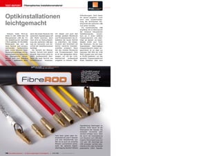 TEST REPORT                     Fiberoptisches Installationsmaterial




Optikinstallationen                                                                                                      Anforderungen. Doch bevor
                                                                                                                         wir darauf eingehen, zuvor
                                                                                                                         noch eine Zusammenfas-


leichtgemacht                                                                                                            sung der technischen Hin-
                                                                                                                         tergründe des optischen LNB
                                                                                                                         und seiner Vorteile:
                                                                                                                            Ein herkömmliches LNB
                                                                                                                         empfängt die im Brennpunkt
                                                                                                                         der Antenne fokussierten
   Exklusiv hatte TELE-sa-                wenn die ersten Receiver mit               Um diesen und auch den              Satellitensignale,   konver-
tellite im Jahr 2008 über die             optischem Signaleingang auf                weniger geübten Monteuren           tiert sie in einen tieferen
fiberoptischen LNB der Fir-               den Markt kommen, denn                     und Privatanwendern die In-         Frequenzbereich und über-
ma GlobalInvacom berichtet                noch wird zur Rückumwand-                  stallation der neuen Technik        trägt sie danach via Koaxi-
(TELE-satellite 04-05/2008).              lung des optischen LNB-Sig-                zu erleichtern, hat Global-         alkabel direkt zum Tuner
Mittlerweile hat sich die                 nals ein Konverter zum An-                 Invacom sein Sortiment um           des Receivers. Da der über
neue Technik zum ernstzu-                 schluß der Satellitenreceiver              höchst nützliche Installati-        Koaxialkabel    übertragbare
nehmenden       Konkurrenten              benötigt.                                  onshilfen erweitert. Denn           Frequenzbereich relativ ein-
jeder bisher üblichen Satel-                 Die Vorteile der fiberop-               den den meisten Monteuren           geschränkt ist (er liegt nur
litenempfangsanlage mit Ko-               tischen Technik sind jedoch                und Privatanwendern fehlt           zwischen 950 MHz bis 2150
axialverkabelung entwickelt.              so groß, dass schon jetzt vor              es an den geeigneten Werk-          MHz) musste man sich zwei-
Die fiberoptische Verteil-                allem professionelle Mon-                  zeugen, um mit der Licht-           er Kniffe bedienen, um das
technik wird zum Standard                 teure die neue Technik von                 leitertechnik    professionell      gesamte Frequenzspektrum
werden - spätestens dann,                 GlobalInvacom      einsetzen.              umgehen zu können. Wäh-             eines Satelliten über eine




                                                                                                                          ■ The FibreROD consist of
                                                                                                                          6 flexible rods (of varying
                                                                                                                          flex), 2 x FC/PC adaptor
                                                                                                                          and 1 x wire pulling sock.
                                                                                                                          They are designed to assist
                                                                                                                          the installer with pre and
                                                                                                                          un-terminated fibre cable
                                                                                                                          routing.




                                                                                                                         Signalleitung übertragen zu
                                                                                                                         können. Einer davon ist die
                                                                                                                         Polarisation der Signale, die
                                                                                                                         entweder horizontal oder
                                                                                                                         vertikal erfolgen kann. Über
                                                                                     rend beim guten alten Ko-           die durch die Koaxialleitung
                                                                                     axialkabel ein paar F-Stecker       vom Receiver zum LNB über-
                                                                                     und eine Abisolierhilfe (zur        tragene Steuerspannung von
                                                                                     Not tut es auch ein scharfes        13V oder 18V überträgt das
                                                                                     Messer) ausreichend waren,          LNB entweder vertikal pola-
                                                                                     stellt die optische Signal-         risierte (13V) oder horizontal
                                                                                     übertragung deutlich höhere         polarisierte (18V) Signale.


126 TELE-satellite International — The World‘s Largest Digital TV Trade Magazine — 12-01/2012 — www.TELE-satellite.com
 