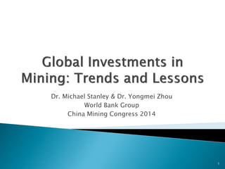 Dr. Michael Stanley & Dr. Yongmei Zhou 
World Bank Group 
China Mining Congress 2014 
1  