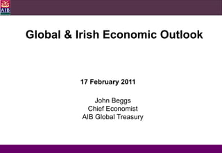Global & Irish Economic Outlook



         17 February 2011

             John Beggs
           Chief Economist
         AIB Global Treasury



                                  1
 