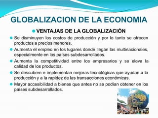 GLOBALIZACION DE LA ECONOMIA
⚫VENTAJAS DE LA GLOBALIZACIÓN
⚫ Se disminuyen los costos de producción y por lo tanto se ofre...