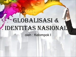 GLOBALISASI &
IdentItAS nASIOnAL
oleh : Kelompok I
 