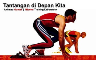 Tantangan di Depan Kita
Akhmad Guntar | Bloom! Training Laboratory
 