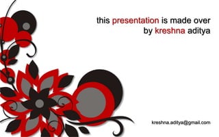 this presentation is made over
             by kreshna aditya




              kreshna.aditya@gmail.com
 