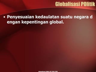 Globalisasi POlitik
• Penyesuaian kedaulatan suatu negara d
engan kepentingan global.
 