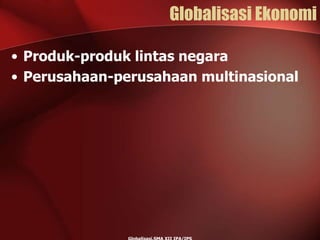 Globalisasi Ekonomi
• Produk-produk lintas negara
• Perusahaan-perusahaan multinasional
 