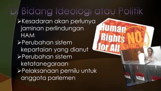 Kesadaran akan perlunya
jaminan perlindungan
HAM
Perubahan sistem
kepartaian yang dianut
Perubahan sistem
ketatanegaraan
Pelaksanaan pemilu untuk
anggota parlemen

 