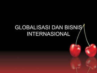 GLOBALISASI DAN BISNIS
INTERNASIONAL
 