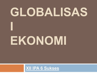 GLOBALISAS
I
EKONOMI
XII IPA 6 Sukses
 
