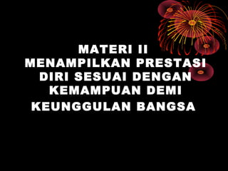 MATERI II
MENAMPILKAN PRESTASI
DIRI SESUAI DENGAN
KEMAMPUAN DEMI
KEUNGGULAN BANGSA
 