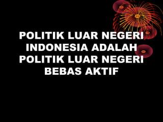 POLITIK LUAR NEGERI
INDONESIA ADALAH
POLITIK LUAR NEGERI
BEBAS AKTIF
 