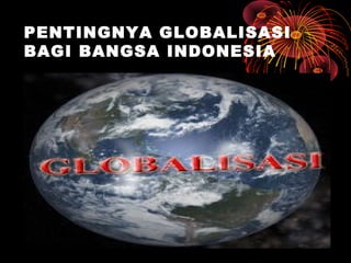 PENTINGNYA GLOBALISASI
BAGI BANGSA INDONESIA
 