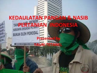 KEDAULATAN PANGAN & NASIB
PERTANIAN INDONESIA
Presented by
YAURI TETANEL
 
