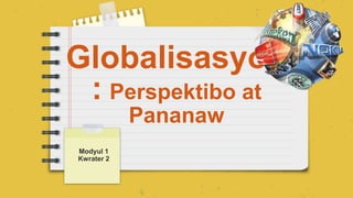 Globalisasyon
: Perspektibo at
Pananaw
Modyul 1
Kwrater 2
 