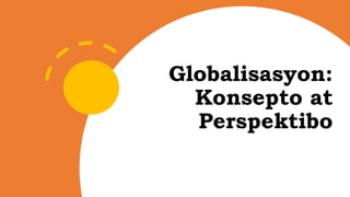 Globalisasyon:
Konsepto at
Perspektibo
 