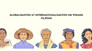 GLOBALISASYON AT INTERNASYUNALISASYON NG WIKANG
FILIPINO
 