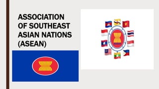 ASSOCIATION
OF SOUTHEAST
ASIAN NATIONS
(ASEAN)
 
