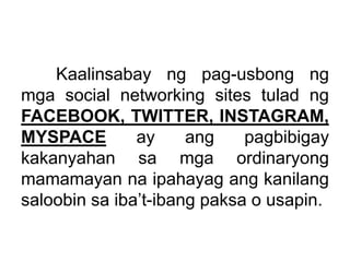 Kaalinsabay ng pag-usbong ng
mga social networking sites tulad ng
FACEBOOK, TWITTER, INSTAGRAM,
MYSPACE ay ang pagbibigay
...