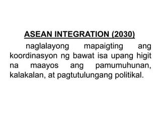 ASEAN INTEGRATION (2030)
naglalayong mapaigting ang
koordinasyon ng bawat isa upang higit
na maayos ang pamumuhunan,
kalak...
