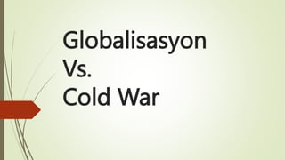 Globalisasyon
Vs.
Cold War
 