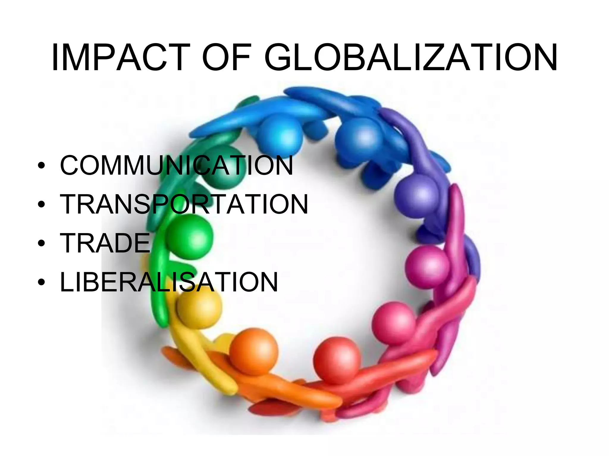 IMPACT OF GLOBALIZATIONCOMMUNICATIONTRANSPORTATIONTRADELIBERALISATION