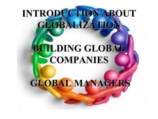 INTRODUCTION ABOUT GLOBALIZATIONBUILDING GLOBAL COMPANIES GLOBAL MANAGERS