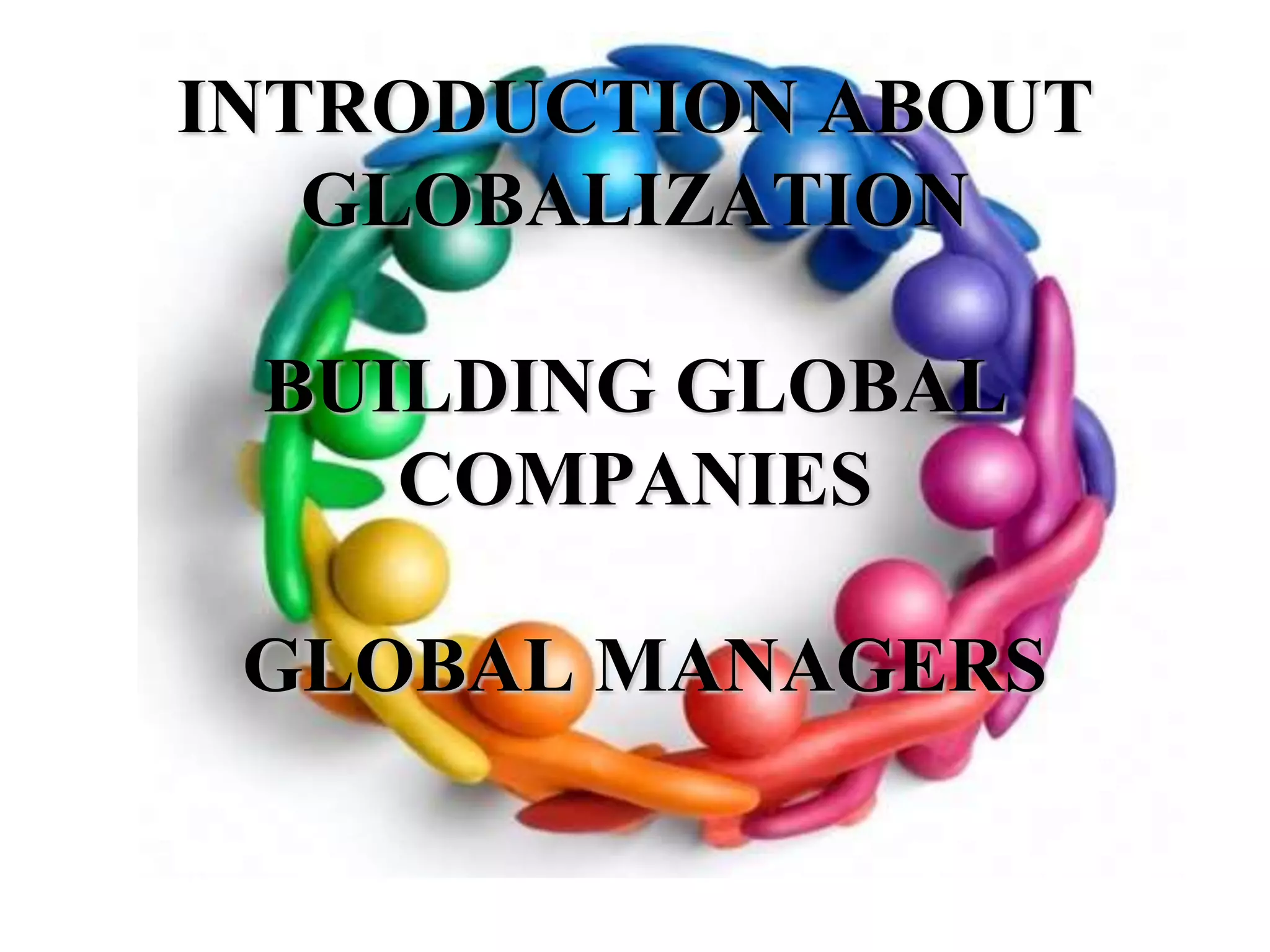 INTRODUCTION ABOUT GLOBALIZATIONBUILDING GLOBAL COMPANIES GLOBAL MANAGERS