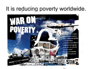 It is reducing poverty worldwide.