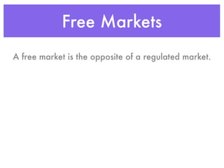 Free Markets
A free market is the opposite of a regulated market.
 
