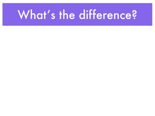 What’s the difference?
 