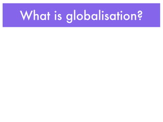 What is globalisation?
 