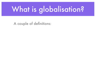 What is globalisation?
A couple of deﬁnitions:
 