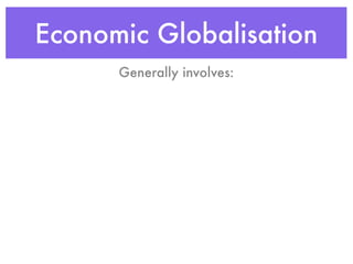 Economic Globalisation
      Generally involves:
 