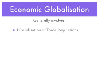 Economic Globalisation
           Generally involves:

• Liberalisation of Trade Regulations
 