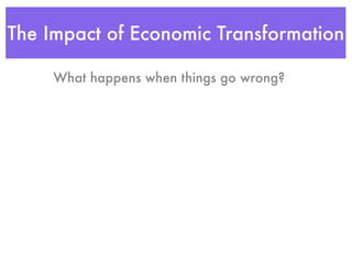 The Impact of Economic Transformation

     What happens when things go wrong?
 