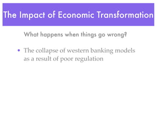 The Impact of Economic Transformation

     What happens when things go wrong?

   • The collapse of western banking models
     as a result of poor regulation
 