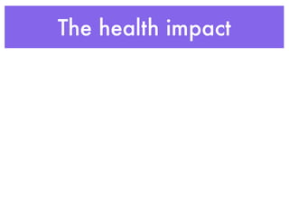 The health impact
 