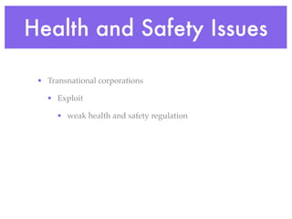 Health and Safety Issues

 • Transnational corporations

   • Exploit

      • weak health and safety regulation
 