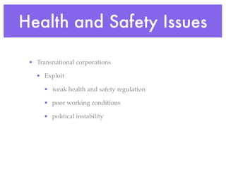Health and Safety Issues

 • Transnational corporations

   • Exploit

      • weak health and safety regulation

      • poor working conditions

      • political instability
 