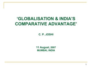‘ GLOBALISATION & INDIA’S COMPARATIVE ADVANTAGE’ C. P. JOSHI 11 August , 2007 MUMBAI, INDIA 