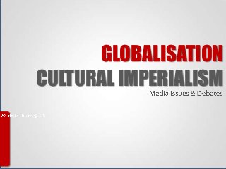 GLOBALISATION
CULTURAL IMPERIALISM
 